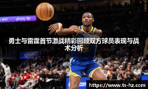 勇士与雷霆首节激战精彩回顾双方球员表现与战术分析