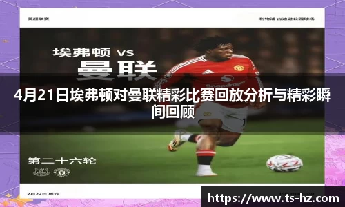 4月21日埃弗顿对曼联精彩比赛回放分析与精彩瞬间回顾