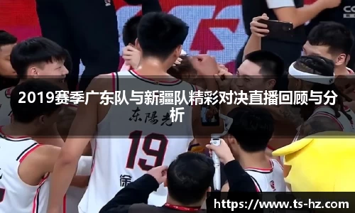2019赛季广东队与新疆队精彩对决直播回顾与分析