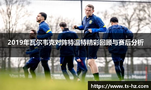 2019年瓦尔韦克对阵特温特精彩回顾与赛后分析