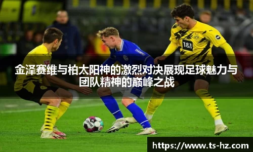 金泽赛维与柏太阳神的激烈对决展现足球魅力与团队精神的巅峰之战